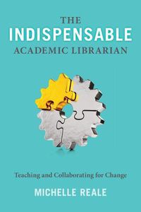 Cover image for The Indispensable Academic Librarian: Teaching and Collaborating for Change