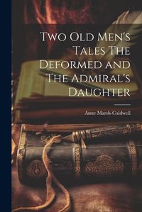 Cover image for Two old Men's Tales The Deformed and The Admiral's Daughter