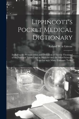 Cover image for Lippincott's Pocket Medical Dictionary: Including the Pronunciation and Definition of Twenty Thousand of the Principal Terms Used in Medicine and the Allied Sciences, Together With Many Elaborate Tables