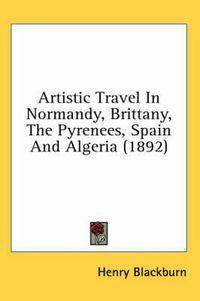 Cover image for Artistic Travel in Normandy, Brittany, the Pyrenees, Spain and Algeria (1892)