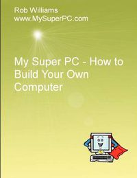 Cover image for My Super PC - How to Build Your Own Computer