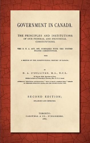 Government in Canada: The B.N.A. Act, 1867, Compared with the United States Constitution, With a Sketch of the Constitutional History of Canada. Enlarged and Improved