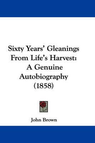 Cover image for Sixty Years' Gleanings from Life's Harvest: A Genuine Autobiography (1858)