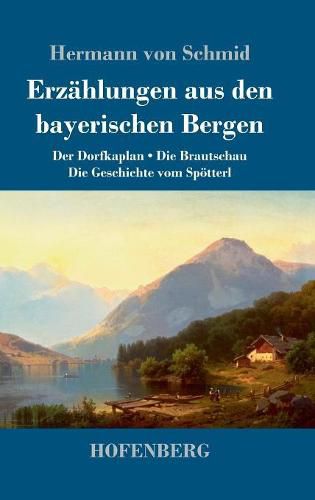 Cover image for Erzahlungen aus den bayerischen Bergen: Der Dorfkaplan / Die Brautschau / Die Geschichte vom Spoetterl