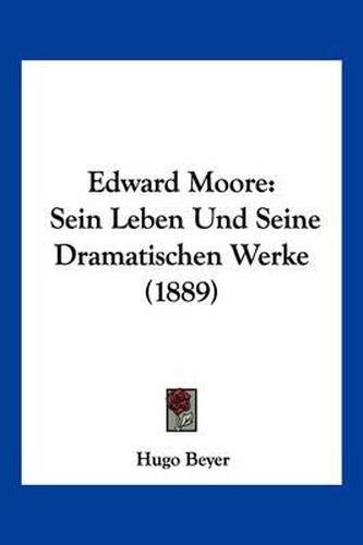 Cover image for Edward Moore: Sein Leben Und Seine Dramatischen Werke (1889)