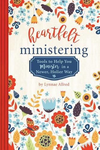 Heartfelt Ministering: Tools to Help You Minister in a Newer, Holier Way