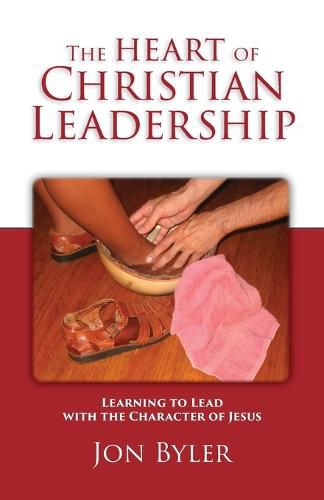 The Heart of Christian Leadership: Learning to Lead with the Character of Jesus