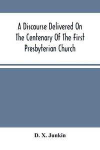 Cover image for A Discourse Delivered On The Centenary Of The First Presbyterian Church, Greenwich, New Jersey (On Its Present Site) June 17Th, 1875