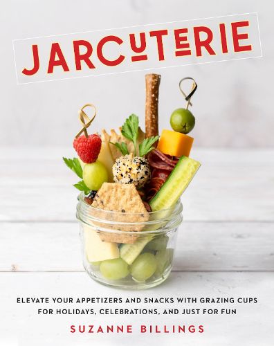Cover image for Jarcuterie: Elevate Your Appetizers and Snacks with Grazing Cups for Holidays, Special Occasions, and Just for Fun