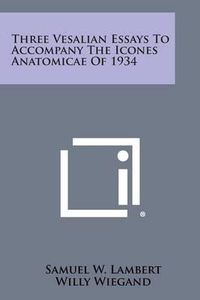 Cover image for Three Vesalian Essays to Accompany the Icones Anatomicae of 1934