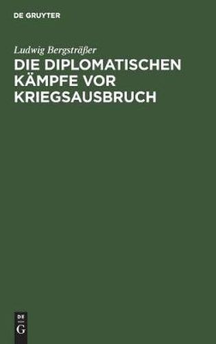 Die Diplomatischen Kampfe VOR Kriegsausbruch: Eine Kritische Studie Auf Grund Der Offiziellen Veroeffentlichungen Aller Beteiligten Staaten