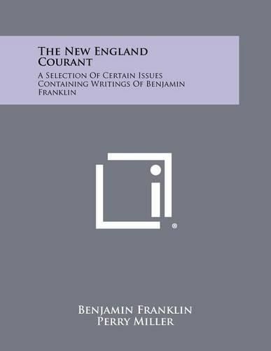 The New England Courant: A Selection of Certain Issues Containing Writings of Benjamin Franklin