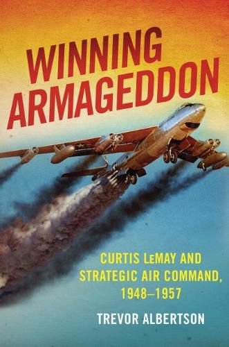 Cover image for Winning Armageddon: Curtis LeMay and Strategic Air Command 1948-1957