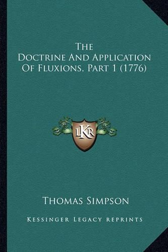 The Doctrine and Application of Fluxions, Part 1 (1776) the Doctrine and Application of Fluxions, Part 1 (1776)