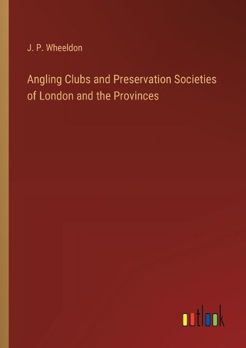 Angling Clubs and Preservation Societies of London and the Provinces