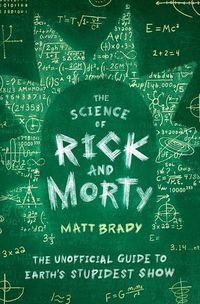 Cover image for The Science of Rick and Morty: The Unofficial Guide to Earth's Stupidest Show