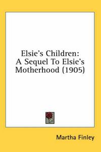 Cover image for Elsie's Children: A Sequel to Elsie's Motherhood (1905)