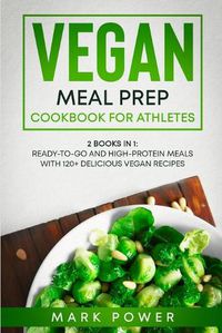 Cover image for Vegan Meal Prep Cookbook for Athletes: 2 Books in 1: Ready-to-Go and High-Protein Meals with 120+ Delicious Vegan Recipes