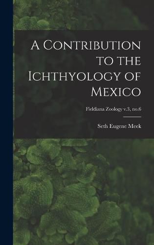 Cover image for A Contribution to the Ichthyology of Mexico; Fieldiana Zoology v.3, no.6