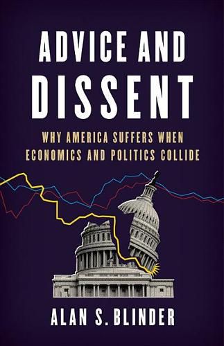 Cover image for Advice and Dissent: Why America Suffers When Economics and Politics Collide