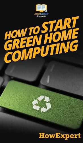 How To Start Green Home Computing: Your Step By Step Guide To Green Home Computing