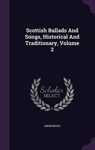 Cover image for Scottish Ballads and Songs, Historical and Traditionary, Volume 2