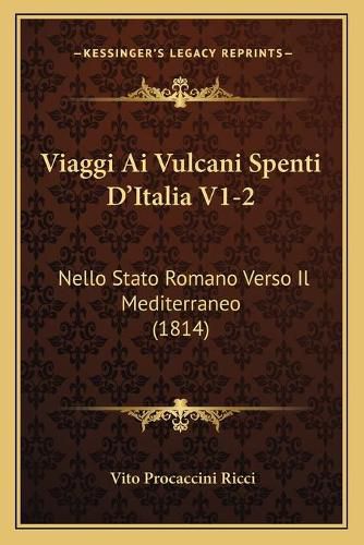 Cover image for Viaggi AI Vulcani Spenti D'Italia V1-2: Nello Stato Romano Verso Il Mediterraneo (1814)