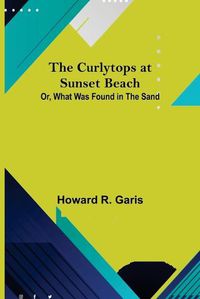 Cover image for The Curlytops at Sunset Beach; Or, What Was Found in the Sand