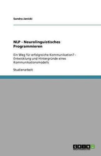 Cover image for NLP - Neurolinguistisches Programmieren: Ein Weg fur erfolgreiche Kommunikation? - Entwicklung und Hintergrunde eines Kommunikationsmodells