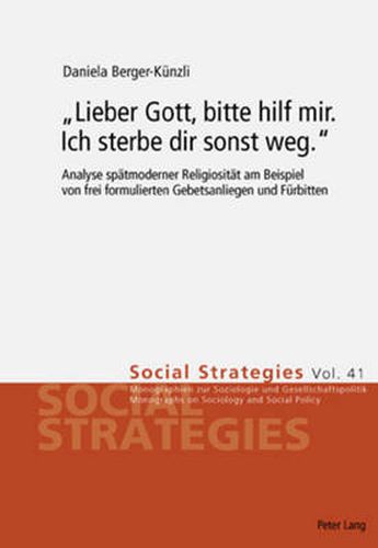 Cover image for Lieber Gott, Bitte Hilf Mir. Ich Sterbe Dir Sonst Weg.: Analyse Spaetmoderner Religiositaet Am Beispiel Von Frei Formulierten Gebetsanliegen Und Fuerbitten