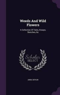 Cover image for Weeds and Wild Flowers: A Collection of Tales, Essays, Sketches, &C