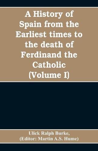 A history of Spain from the earliest times to the death of Ferdinand the Catholic (Volume I)