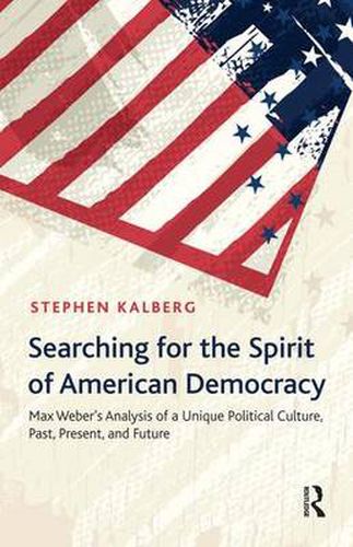 Cover image for Searching for the Spirit of American Democracy: Max Weber's Analysis of a Unique Political Culture, Past, Present, and Future