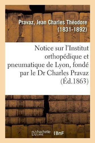 Notice Sur l'Institut Orthopedique Et Pneumatique de Lyon, Fonde Par Le Dr Charles Pravaz