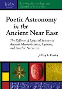 Cover image for Poetic Astronomy in the Ancient Near East: The Reflexes of Celestial Science in Ancient Mesopotamian, Ugaritic, and Israelite Narrative