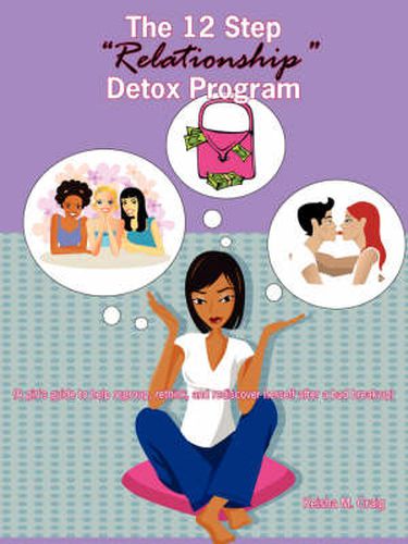 Cover image for The 12 Step  Relationship  Detox Program: (A Girl's Guide to Help Regroup, Rethink, and Rediscover Herself After a Bad Break-up)