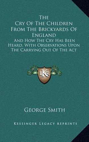 The Cry of the Children from the Brickyards of England: And How the Cry Has Been Heard, with Observations Upon the Carrying Out of the ACT