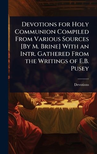 Cover image for Devotions for Holy Communion Compiled From Various Sources [By M. Brine] With an Intr. Gathered From the Writings of E.B. Pusey