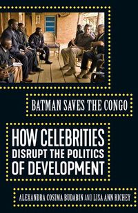 Cover image for Batman Saves the Congo: How Celebrities Disrupt the Politics of Development