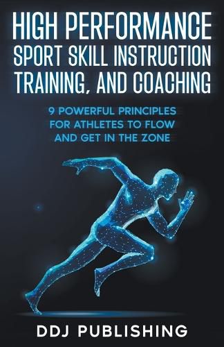 Cover image for High Performance Sport Skill Instruction, Training, and Coaching. 9 Powerful Principles for Athletes to Flow and Get in the Zone