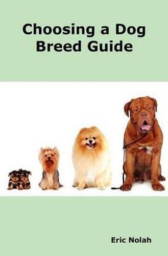 Cover image for Choosing a Dog Breed Guide: How to Choose the Right Dog for You. The Most Popular Dog Breed Characteristics Including Small Breeds, Large Breeds, Toy Dogs, Terriers, Mixed and Rare Breeds.