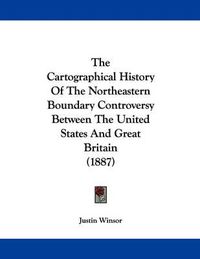 Cover image for The Cartographical History of the Northeastern Boundary Controversy Between the United States and Great Britain (1887)