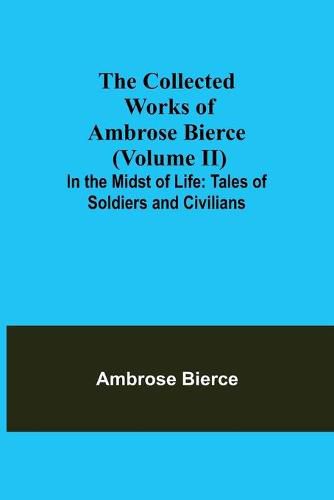 Cover image for The Collected Works of Ambrose Bierce (Volume II) In the Midst of Life: Tales of Soldiers and Civilians