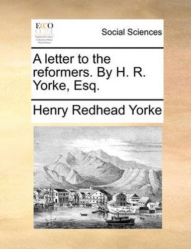 Cover image for A Letter to the Reformers. by H. R. Yorke, Esq.