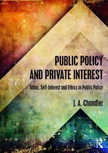 Cover image for Public Policy and Private Interest: Ideas, Self-Interest and Ethics in Public Policy