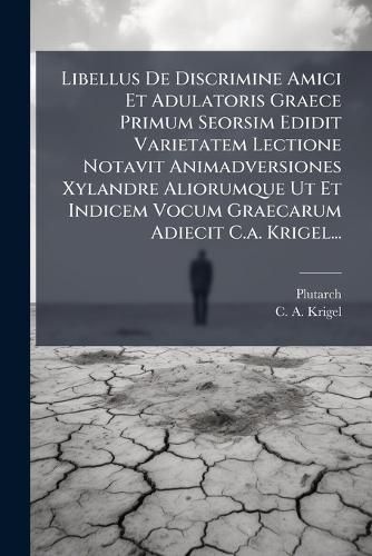 Cover image for Libellus de Discrimine Amici Et Adulatoris Graece Primum Seorsim Edidit Varietatem Lectione Notavit Animadversiones Xylandre Aliorumque UT Et Indicem Vocum Graecarum Adiecit C.A. Krigel...
