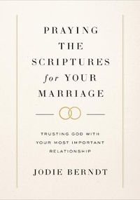 Cover image for Praying the Scriptures for Your Marriage: Trusting God with Your Most Important Relationship