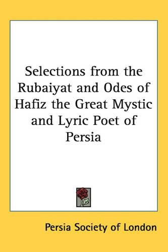 Cover image for Selections from the Rubaiyat and Odes of Hafiz the Great Mystic and Lyric Poet of Persia