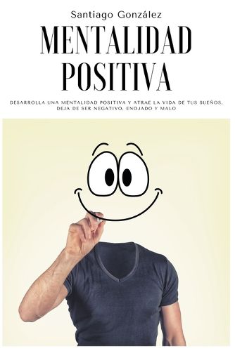 Cover image for Mentalidad positiva: Desarrolla una mentalidad positiva y atrae la vida de tus suenos, deja de ser negativo, enojado y malo