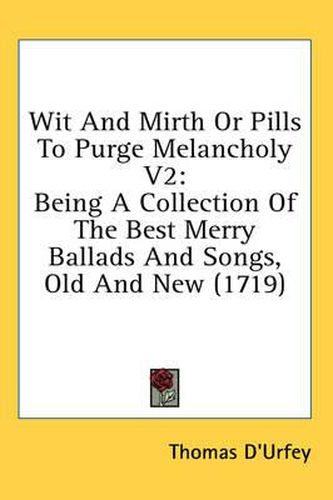 Wit and Mirth or Pills to Purge Melancholy V2: Being a Collection of the Best Merry Ballads and Songs, Old and New (1719)